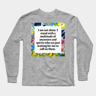 I am not alone, I stand with a multitude of Ancestors and Spirits Long Sleeve T-Shirt